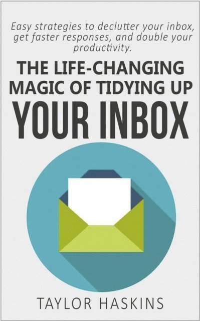 Taylor Haskins - Life Changing Magic of Tidying Up Your Inbox: Easy Strategies to Declutter Your Inbox, Get Faster Responses, and Double Your Productivity, E-bok. Tillgänglighet: Lägg i varukorg