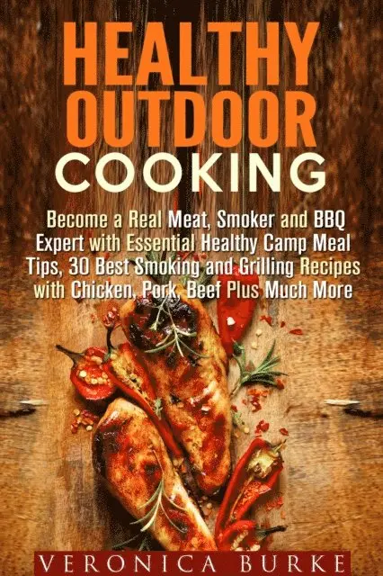 Veronica Burke - Healthy Outdoor Cooking:  Become a Real Meat, Smoker and BBQ Expert with Essential Healthy Camp Meal Tips, 30 Best Smoking and Grilling Recipes with Chicken, Pork, Beef Plus Much More, E-bok. Tillgänglighet: Lägg i varukorg