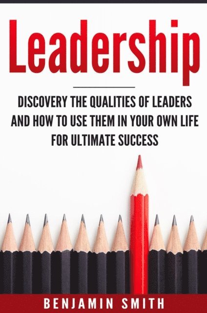 Benjamin Smith - Leadership: Discover the Qualities of Leaders and How to Use Them in Your Own Life for Ultimate Success, E-bok