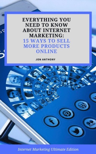 Jon Anthony - Everything you Need to Know About Internet Marketing: 15 Ways to Sell More Products Online, E-bok