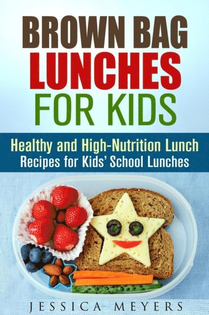 Jessica Meyers - Brown Bag Lunches for Kids: Healthy and High-Nutrition Lunch Recipes for Kids' School Lunches, E-bok