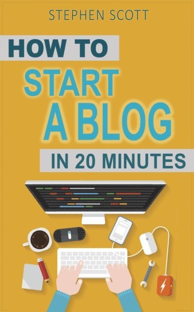 Stephen Scott - How To Start A Blog in 20 Minutes Your Quick Start Guide to Blogging, Making Money, and Growing Your Audience, E-bok