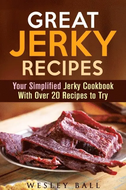 Great Jerky Recipes: Your Simplified Jerky Cookbook With Over 20 Recipes to Try