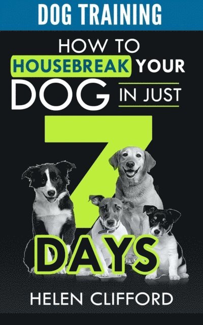 Helen Clifford - Training your Dog in 7 Steps: How to Housebreak your Dog in Just 7 Days, E-bok
