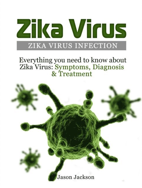 Jason Jackson - Zika Virus: Zika Virus Infection: Everything you need to know about Zika Virus: Symptoms, Diagnosis & Treatment, E-bok