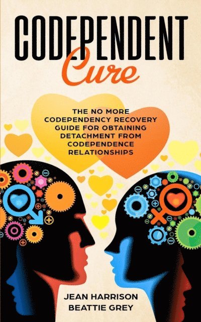 Beattie Grey, Jean Harrison - Codependent Cure: The No More Codependency Recovery Guide For Obtaining Detachment From Codependence Relationships, E-bok