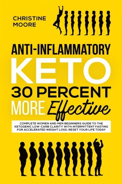 Christine Moore - Anti-Inflammatory Keto 30 Percent More Effective: Complete Women and Men Beginners Guide to the Ketogenic Low-Carb Clarity with Intermittent Fasting for Accelerated Weight Loss; Reset your Life Today, E-bok