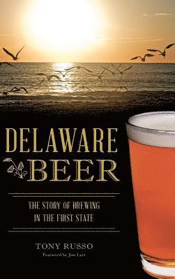 Tony Russo - Delaware Beer: The Story of Brewing in the First State, Inbunden