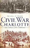 Michael C. Hardy - Civil War Charlotte: Last Capital of the Confederacy, Inbunden