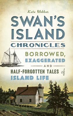Kate Webber - Swan's Island Chronicles: Borrowed, Exaggerated and Half-Forgotten Tales of Island Life, Inbunden