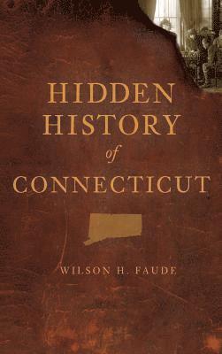 Wilson Faude - Hidden History of Connecticut, Inbunden