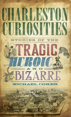 Michael Coker - Charleston Curiosities: Stories of the Tragic, Heroic, and Bizarre, Inbunden. Tillgänglighet: Lägg i varukorg