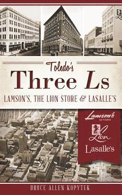 Bruce Allen Kopytek - Toledo's Three Ls: Lamson's, the Lion Store & Lasalle's, Inbunden. Tillgänglighet: Lägg i varukorg