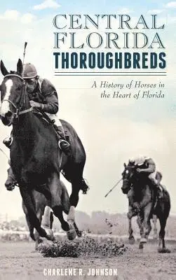Central Florida Thoroughbreds: A History of Horses in the Heart of Florida