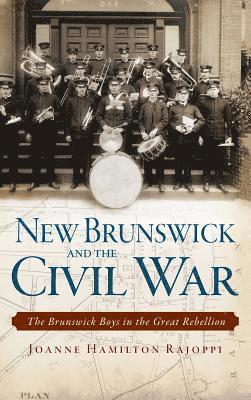Joanne Hamilton Rajoppi - New Brunswick and the Civil War: The Brunswick Boys in the Great Rebellion, Inbunden