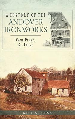 Kevin W. Wright - A History of the Andover Ironworks: Come Penny, Go Pound, Inbunden