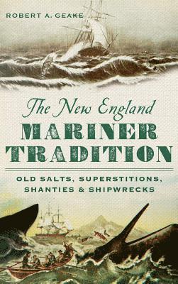 Robert a. Geake - The New England Mariner Tradition: Old Salts, Superstitions, Shanties & Shipwrecks, Inbunden
