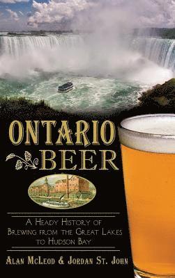 Alan McLeod, Jordan St John - Ontario Beer: A Heady History of Brewing from the Great Lakes to the Hudson Bay, Inbunden. Tillgänglighet: Lägg i varukorg