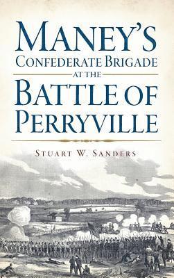 Stuart Sanders - Maney's Confederate Brigade at the Battle of Perryville, Inbunden