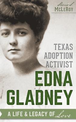Sherrie S. McLeroy - Texas Adoption Activist Edna Gladney: A Life & Legacy of Love, Inbunden