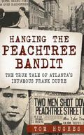 Hanging the Peachtree Bandit: The True Tale of Atlanta's Infamous Frank Dupre