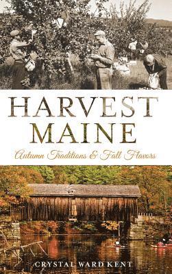 Crystal Ward Kent - Harvest Maine: Autumn Traditions & Fall Flavors, Inbunden