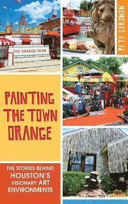 Pete Gershon - Painting the Town Orange: The Stories Behind Houston's Visionary Art Environments, Inbunden. Tillgänglighet: Lägg i varukorg
