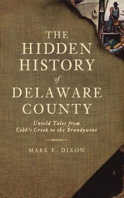 Mark E. Dixon - The Hidden History of Delaware County: Untold Tales from Cobb's Creek to the Brandywine, Inbunden. Tillgänglighet: Lägg i varukorg