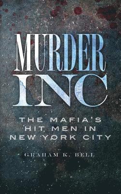 Graham K. Bell - Murder, Inc: The Mafia's Hit Men in New York City, Inbunden