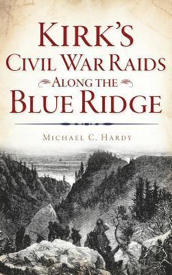 Michael C. Hardy - Kirk's Civil War Raids Along the Blue Ridge, Inbunden