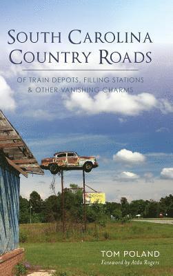 Tom Poland - South Carolina Country Roads: Of Train Depots, Filling Stations & Other Vanishing Charms, Inbunden
