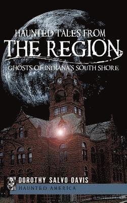 Dorothy Salvo Davis - Haunted Tales from the Region: Ghosts of Indiana's South Shore, Inbunden