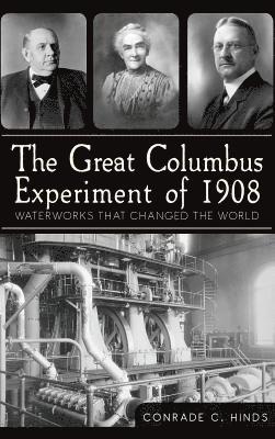 Conrade C. Hinds - The Great Columbus Experiment of 1908: Waterworks That Changed the World, Inbunden