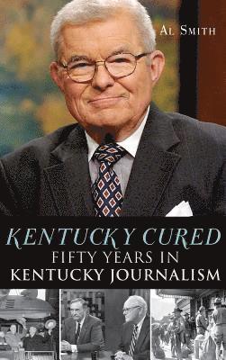 Al Smith - Kentucky Cured: Fifty Years in Kentucky Journalism, Inbunden