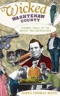Wicked Washtenaw County: Strange Tales of the Grisly and Unexplained