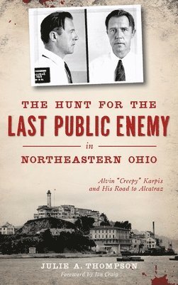 Julie A. Thompson - The Hunt for the Last Public Enemy in Northeastern Ohio: Alvin "creepy" Karpis and His Road to Alcatraz, Inbunden