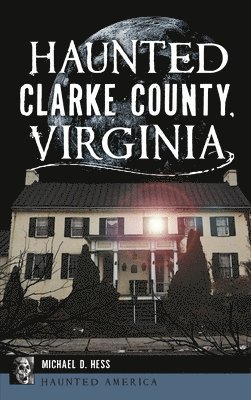 Michael D. Hess - Haunted Clarke County, Virginia, Inbunden. Tillgänglighet: Lägg i varukorg