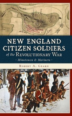 Robert a. Geake - New England Citizen Soldiers of the Revolutionary War: Minutemen & Mariners, Inbunden