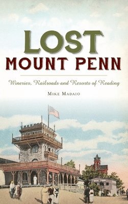 Michael Madaio - Lost Mount Penn: Wineries, Railroads and Resorts of Reading, Inbunden