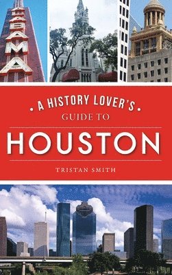 Tristan Smith - History Lover's Guide to Houston, Inbunden