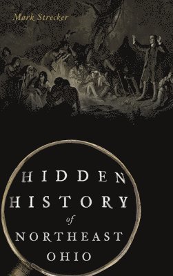 Mark Strecker - Hidden History of Northeast Ohio, Inbunden