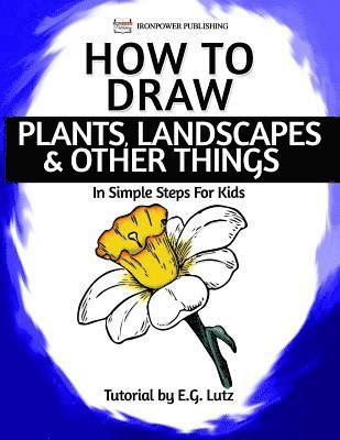 Ironpower Publishing, Edwin George Lutz - How to Draw Plants, Landscapes & Other Things - In Simple Steps For Kids, Häftad. Tillgänglighet: Lägg i varukorg