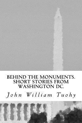 John William Tuohy - Behind the Monuments.: Short Stories from Washington DC., Häftad. Tillgänglighet: Lägg i varukorg