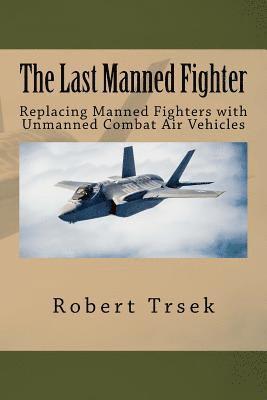 Robert B. Trsek - The Last Manned Fighter: Replacing Manned Fighters with Unmanned Combat Air Vehicles, Häftad. Tillgänglighet: Lägg i varukorg