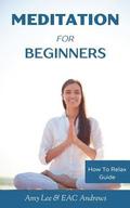 Meditation For Beginners: 5 Simple and Effective Techniques To Calm Your Mind, Gain Focus, Inner Peace and Happiness
