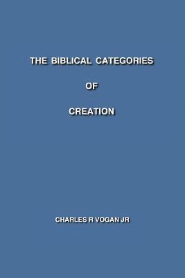 Charles R. Vogan Jr - The Biblical Categories of Creation, Häftad. Tillgänglighet: Lägg i varukorg