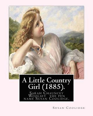 Susan Coolidge - A Little Country Girl (1885). By: Susan Coolidge (Original Classics): Sarah Chauncey Woolsey (1835-1905) was an American children's author who wrote u, Häftad