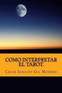 Como interpretar el Tarot.: Interpretando los arcanos de Tarot.