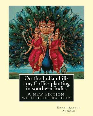 Edwin Lester Arnold - On the Indian hills: or, Coffee-planting in southern India. By: Edwin Lester Arnold: A new edition, with illustrations, Häftad
