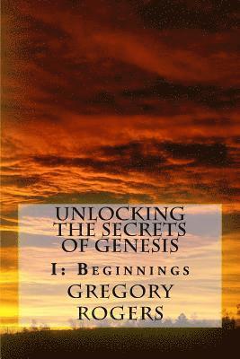 Gregory Rogers - Unlocking the Secrets of Genesis: I: Beginnings, Häftad